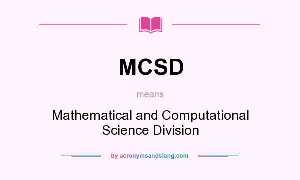 What does MCSD mean? It stands for Mathematical and Computational Science Division