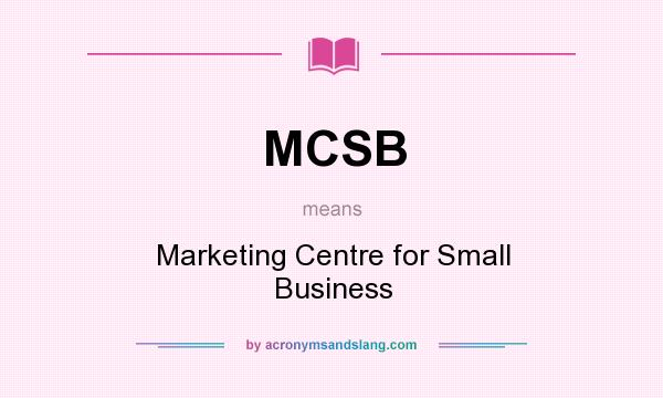 What does MCSB mean? It stands for Marketing Centre for Small Business