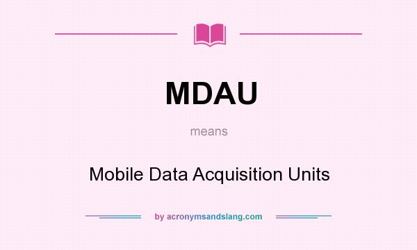 What does MDAU mean? It stands for Mobile Data Acquisition Units