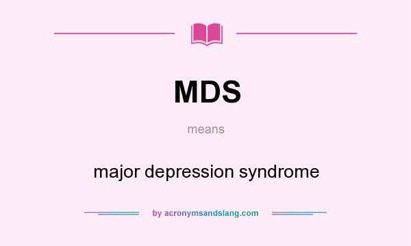 What does MDS mean? It stands for major depression syndrome