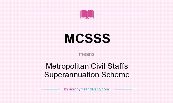 What does MCSSS mean? It stands for Metropolitan Civil Staffs Superannuation Scheme