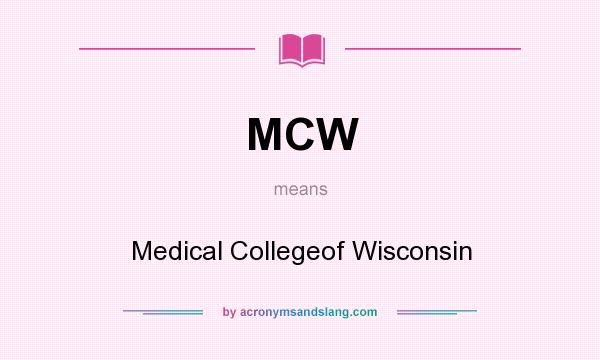 What does MCW mean? It stands for Medical Collegeof Wisconsin
