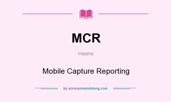 What does MCR mean? It stands for Mobile Capture Reporting