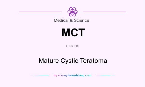 What does MCT mean? It stands for Mature Cystic Teratoma