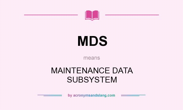 What does MDS mean? It stands for MAINTENANCE DATA SUBSYSTEM