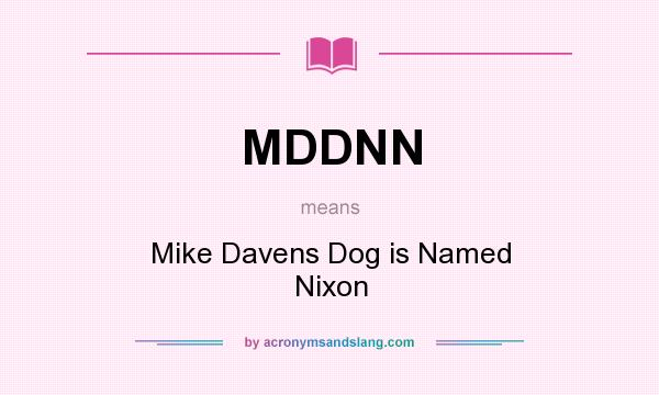 What does MDDNN mean? It stands for Mike Davens Dog is Named Nixon