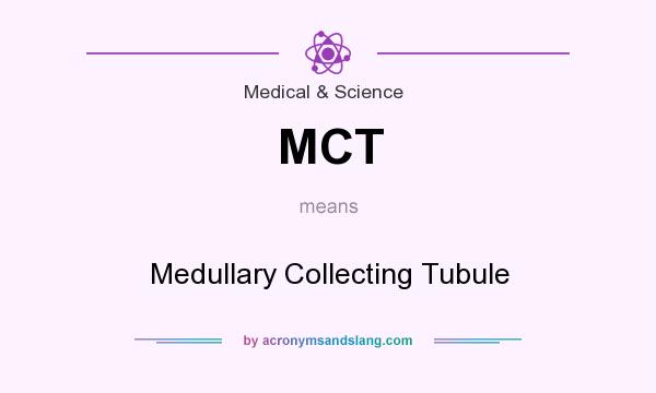 What does MCT mean? It stands for Medullary Collecting Tubule
