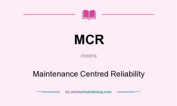 What does MCR mean? It stands for Maintenance Centred Reliability