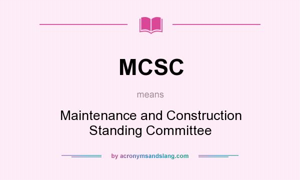 What does MCSC mean? It stands for Maintenance and Construction Standing Committee
