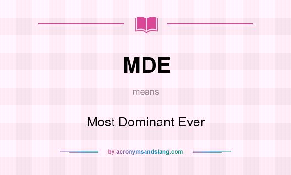 What does MDE mean? It stands for Most Dominant Ever