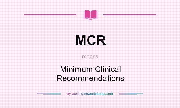 What does MCR mean? It stands for Minimum Clinical Recommendations