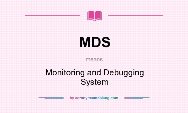 What does MDS mean? It stands for Monitoring and Debugging System
