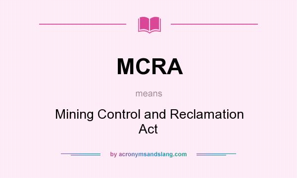 What does MCRA mean? It stands for Mining Control and Reclamation Act