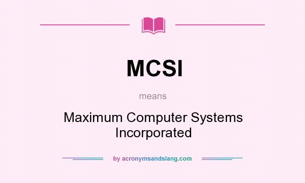 What does MCSI mean? It stands for Maximum Computer Systems Incorporated