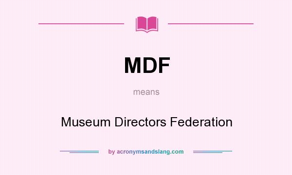 What does MDF mean? It stands for Museum Directors Federation