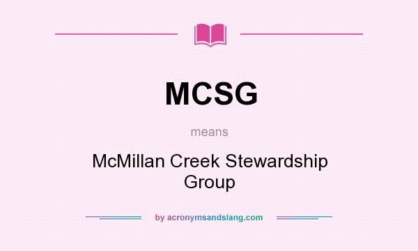 What does MCSG mean? It stands for McMillan Creek Stewardship Group