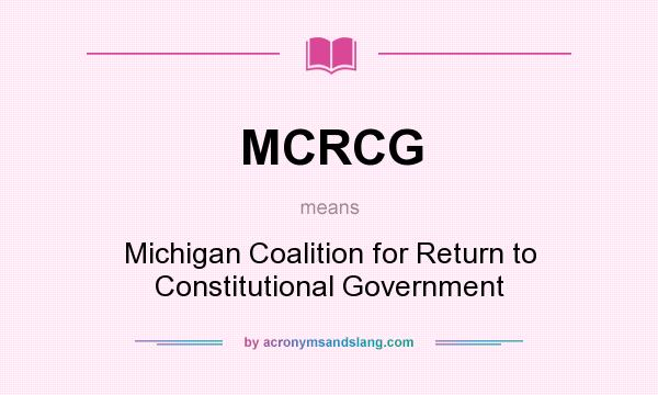 What does MCRCG mean? It stands for Michigan Coalition for Return to Constitutional Government