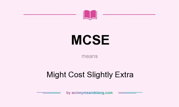 What does MCSE mean? It stands for Might Cost Slightly Extra