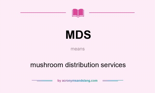 What does MDS mean? It stands for mushroom distribution services