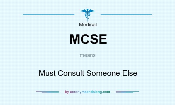 What does MCSE mean? It stands for Must Consult Someone Else