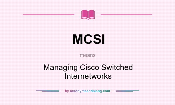 What does MCSI mean? It stands for Managing Cisco Switched Internetworks