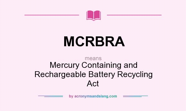 What does MCRBRA mean? It stands for Mercury Containing and Rechargeable Battery Recycling Act
