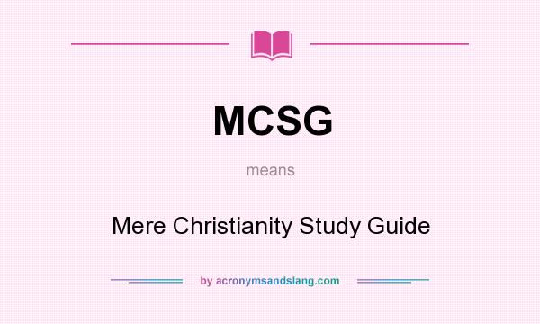 What does MCSG mean? It stands for Mere Christianity Study Guide