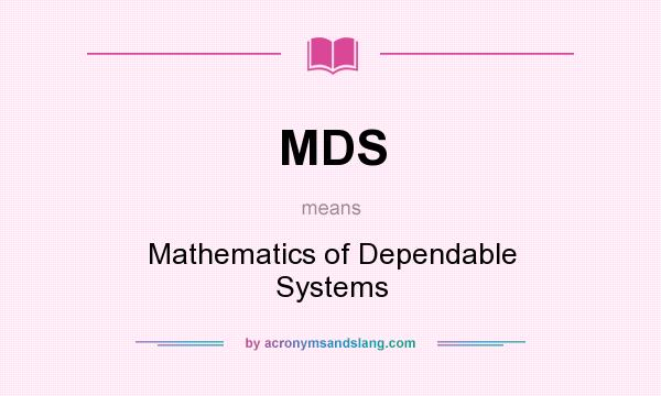What does MDS mean? It stands for Mathematics of Dependable Systems