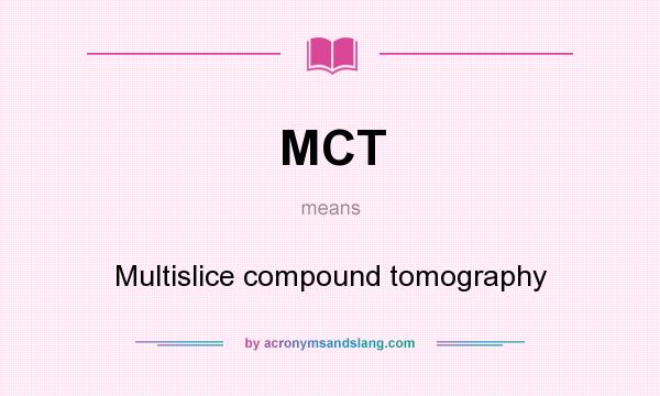 What does MCT mean? It stands for Multislice compound tomography