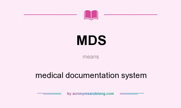 What does MDS mean? It stands for medical documentation system