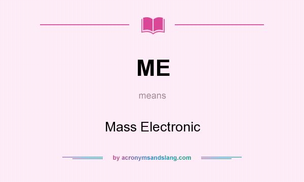 What does ME mean? It stands for Mass Electronic
