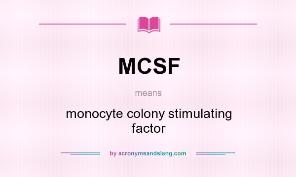 What does MCSF mean? It stands for monocyte colony stimulating factor