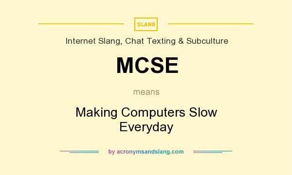 What does MCSE mean? It stands for Making Computers Slow Everyday
