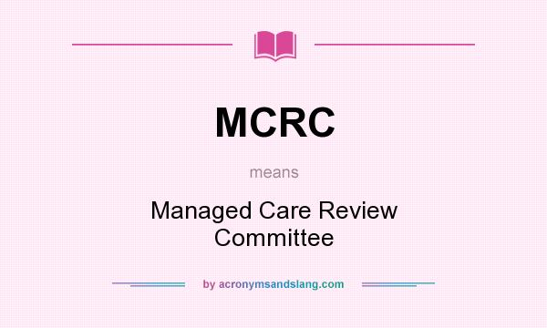 What does MCRC mean? It stands for Managed Care Review Committee
