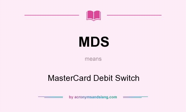 What does MDS mean? It stands for MasterCard Debit Switch