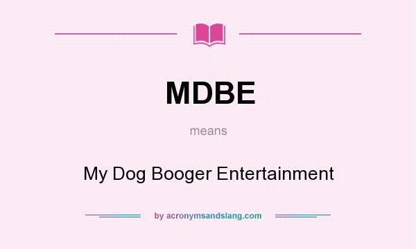 What does MDBE mean? It stands for My Dog Booger Entertainment
