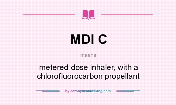What does MDI C mean? It stands for metered-dose inhaler, with a chlorofluorocarbon propellant