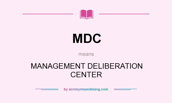 What does MDC mean? It stands for MANAGEMENT DELIBERATION CENTER