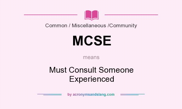What does MCSE mean? It stands for Must Consult Someone Experienced