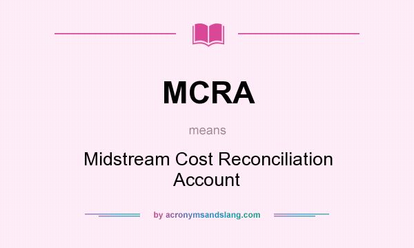 What does MCRA mean? It stands for Midstream Cost Reconciliation Account