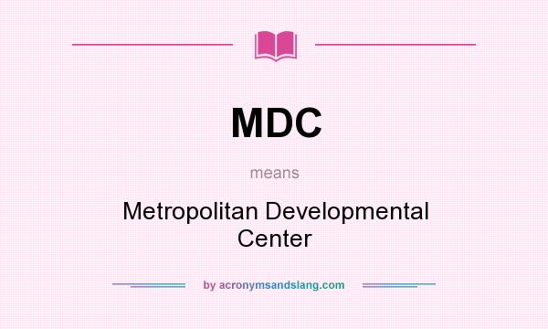 What does MDC mean? It stands for Metropolitan Developmental Center
