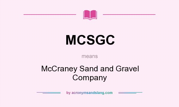 What does MCSGC mean? It stands for McCraney Sand and Gravel Company