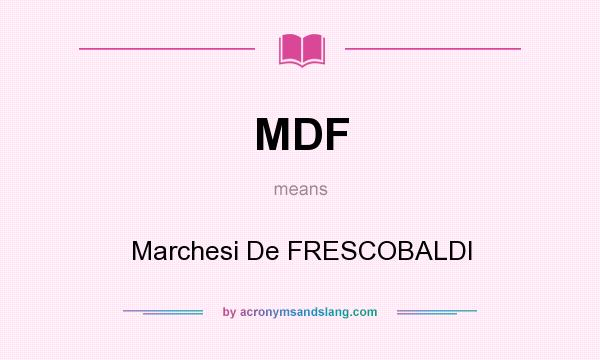 What does MDF mean? It stands for Marchesi De FRESCOBALDI