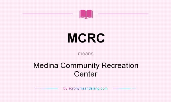 What does MCRC mean? It stands for Medina Community Recreation Center