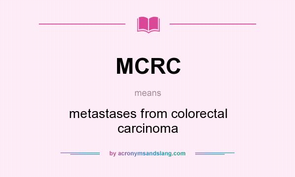 What does MCRC mean? It stands for metastases from colorectal carcinoma