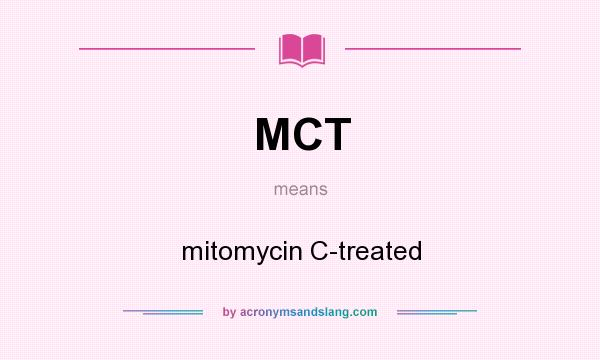 What does MCT mean? It stands for mitomycin C-treated