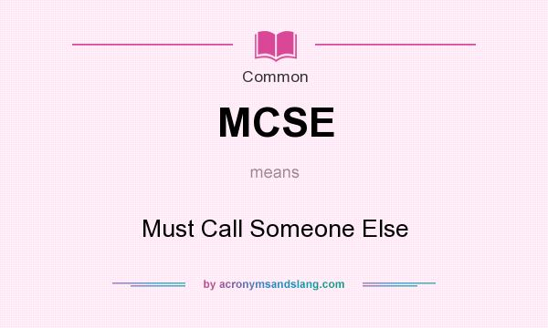 What does MCSE mean? It stands for Must Call Someone Else