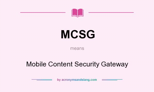 What does MCSG mean? It stands for Mobile Content Security Gateway
