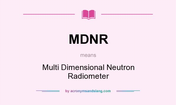 What does MDNR mean? It stands for Multi Dimensional Neutron Radiometer