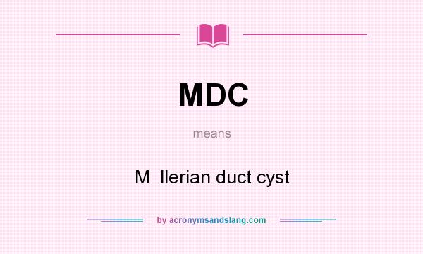What does MDC mean? It stands for M  llerian duct cyst